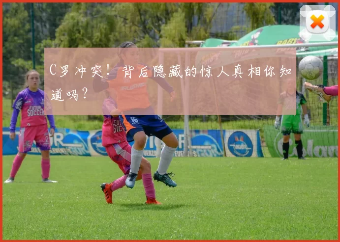 C罗冲突!背后隐藏的惊人真相你知道吗?