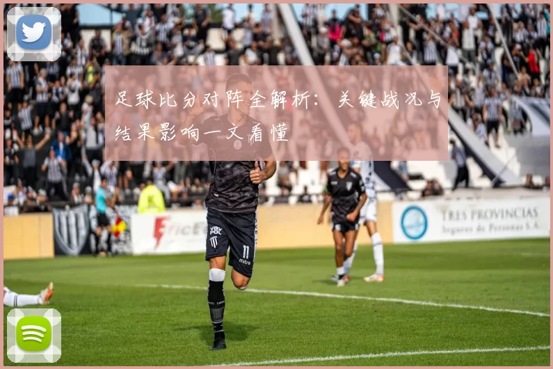 足球比分对阵全解析:关键战况与结果影响一文看懂