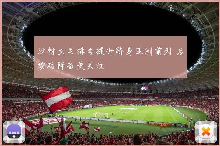 沙特女足排名提升跻身亚洲前列 后续对阵备受关注