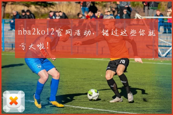 nba2kol2官网活动，错过这些你就亏大啦！