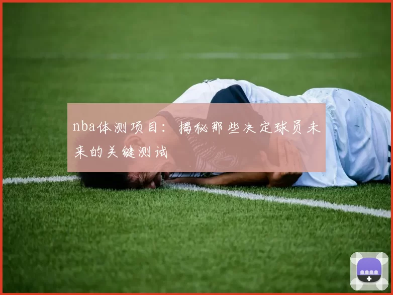 nba体测项目:揭秘那些决定球员未来的关键测试