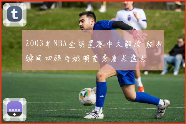 2003年NBA全明星赛中文解读 经典瞬间回顾与姚明首秀看点盘点