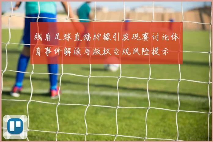 线看足球直播柠檬引发观赛讨论体育事件解读与版权合规风险提示