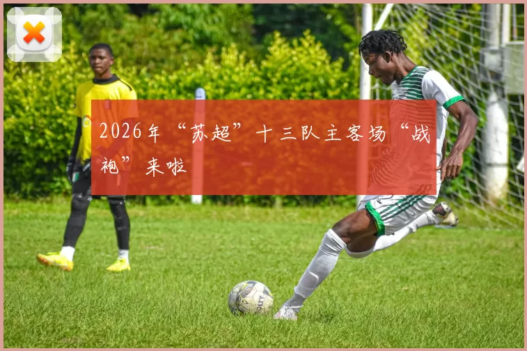 2026年“苏超”十三队主客场“战袍”来啦