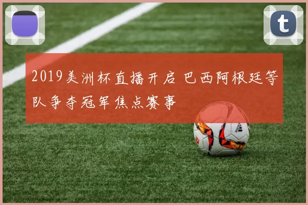 2019美洲杯直播开启 巴西阿根廷等队争夺冠军焦点赛事