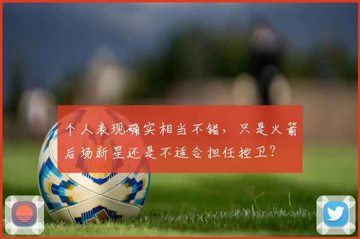 个人表现确实相当不错,只是火箭后场新星还是不适合担任控卫?