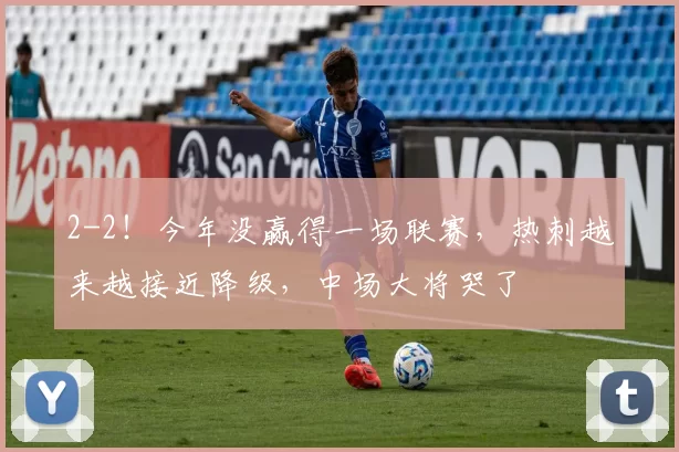 2-2！今年没赢得一场联赛，热刺越来越接近降级，中场大将哭了