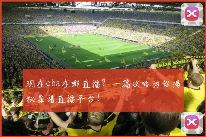 现在cba在哪直播?一篇攻略为你揭秘靠谱直播平台!