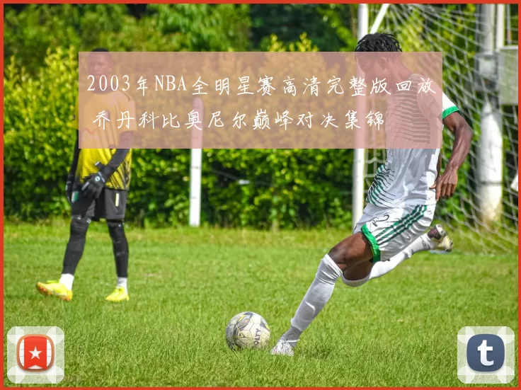 2003年NBA全明星赛高清完整版回放 乔丹科比奥尼尔巅峰对决集锦