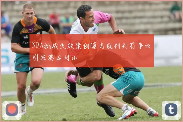 NBA挑战失败案例曝光裁判判罚争议引发赛后讨论