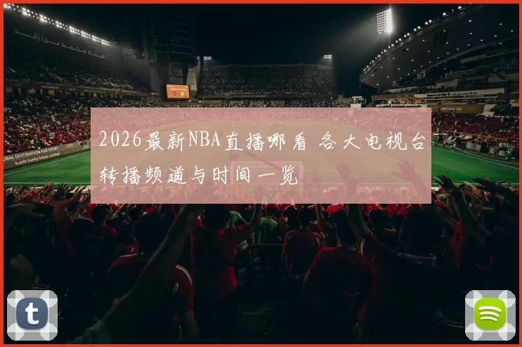 2026最新NBA直播哪看 各大电视台转播频道与时间一览