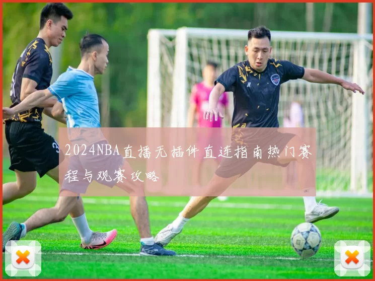 2024NBA直播无插件直连指南热门赛程与观赛攻略