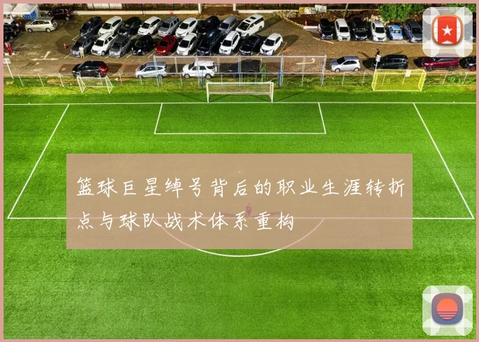 篮球巨星绰号背后的职业生涯转折点与球队战术体系重构