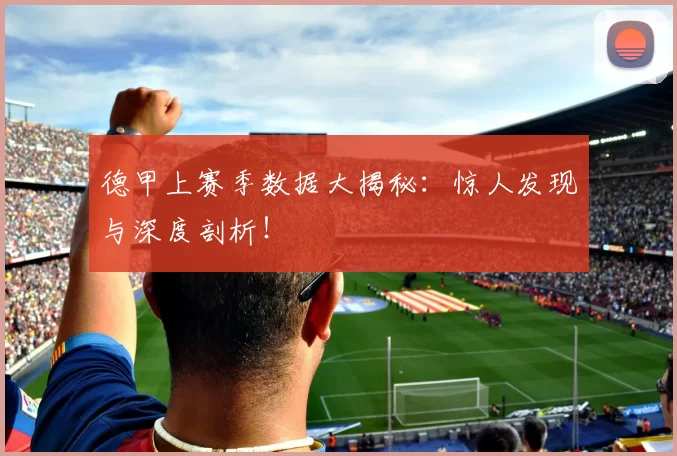 德甲上赛季数据大揭秘：惊人发现与深度剖析！