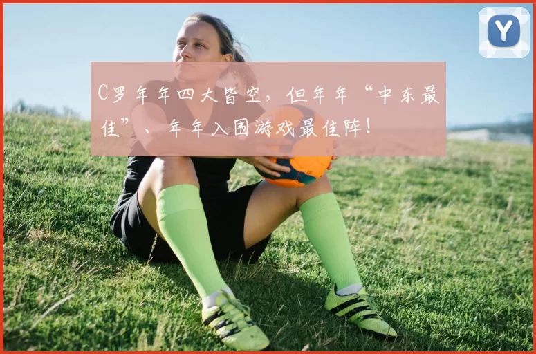 C罗年年四大皆空,但年年“中东最佳”、年年入围游戏最佳阵!