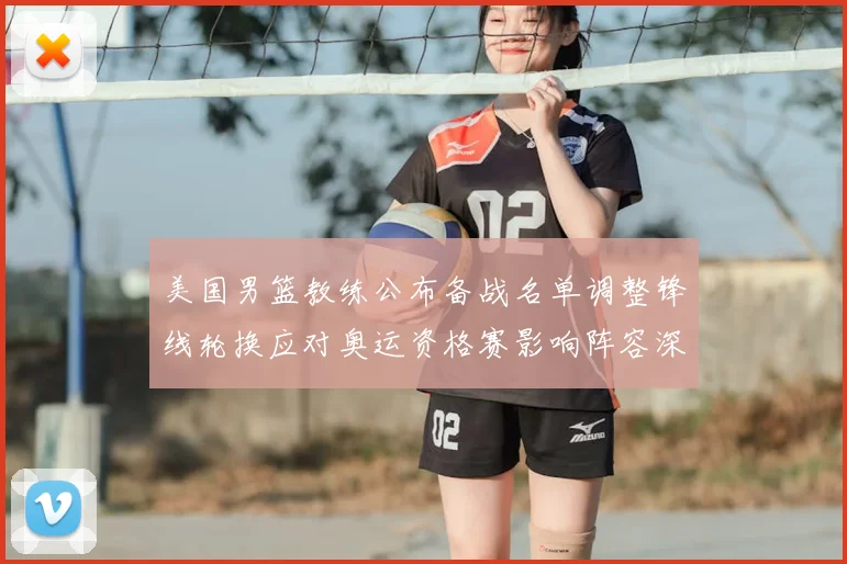 美国男篮教练公布备战名单调整锋线轮换应对奥运资格赛影响阵容深度
