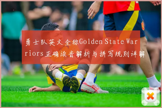 勇士队英文全称Golden State Warriors正确读音解析与拼写规则详解