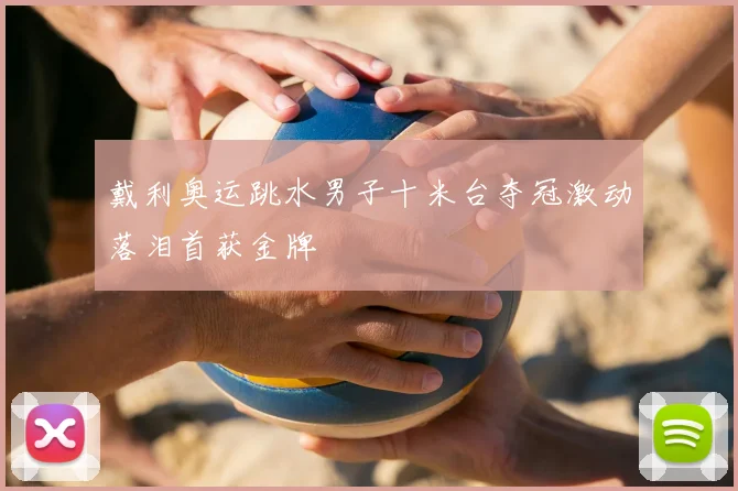 戴利奥运跳水男子十米台夺冠激动落泪首获金牌