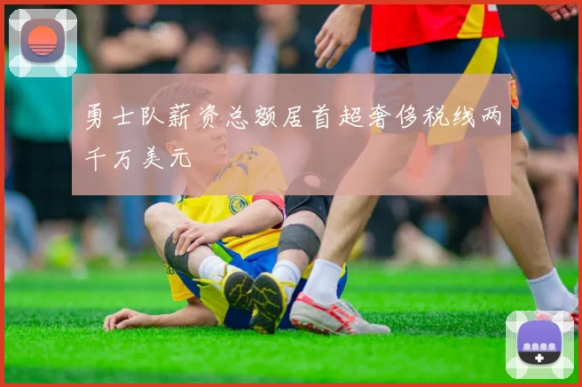勇士队薪资总额居首超奢侈税线两千万美元